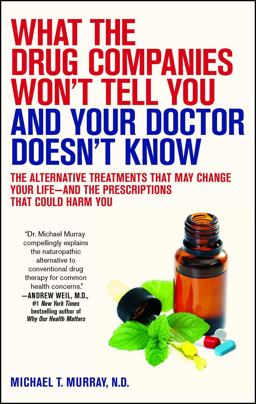 What the Drug Companies Won't Tell You and Your Doctor Doesn't Know The Alternative Treatments That May Change Your Life--And the Prescriptions That Could Harm You  9781416549390 Front Cover