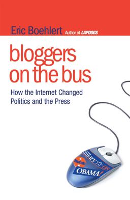 Bloggers on the Bus How the Internet Changed Politics and the Press  9781416560111 Front Cover