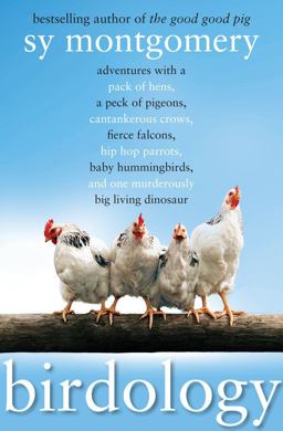 Birdology Adventures with a Pack of Hens, a Peck of Pigeons, Cantankerous Crows, Fierce Falcons, Hip Hop Parrots, Baby Hummingbirds, and One Murderously Big Living Dinosaur  9781416569848 Front Cover