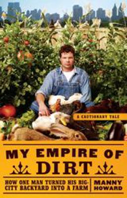 My Empire of Dirt How One Man Turned His Big-City Backyard into a Farm  9781416585169 Front Cover