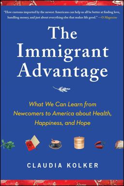 Immigrant Advantage What We Can Learn from Newcomers to America about Health, Happiness and Hope  9781416586838 Front Cover