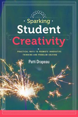 Sparking Student Creativity Practical Ways to Promote Innovative Thinking and Problem Solving  9781416619352 Front Cover