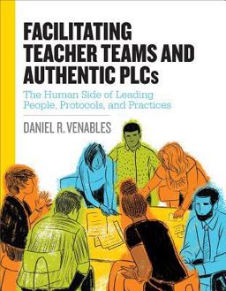 Facilitating Teacher Teams and Authentic PLCs The Human Side of Leading People, Protocols, and Practices  9781416625216 Front Cover