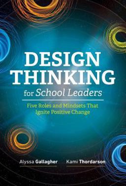 Design Thinking for School Leaders Five Roles and Mindsets That Ignite Positive Change  9781416625940 Front Cover
