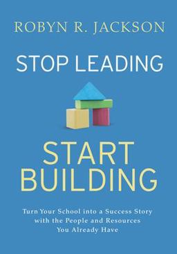 Stop Leading, Start Building! Turn Your School into a Success Story with the People and Resources You Already Have  9781416629849 Front Cover