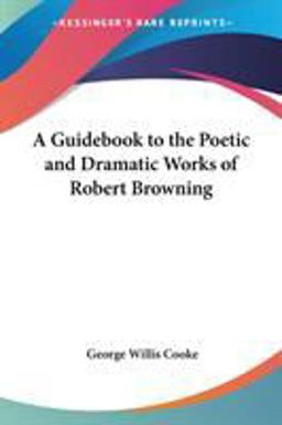 A Guidebook to the Poetic and Dramatic Works of Robert Browning A Guidebook to the Poetic and Dramatic Works of Robert Browning