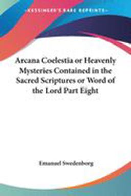 Arcana Coelestia or Heavenly Mysteries Contained in the Sacred Scriptures or Word of the Lord