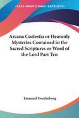 Arcana Coelestia or Heavenly Mysteries Contained in the Sacred Scriptures or Word of the Lord
