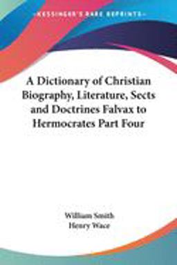 A Dictionary of Christian Biography, Literature, Sects and Doctrines Falvax to Hermocrates