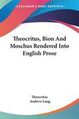Theocritus, Bion and Moschus Rendered into English Prose