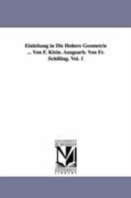 Einleitung in Die Hohere Geometrie ... Von F. Klein. Ausgearb. Von Fr. Schilling. Vol. 1