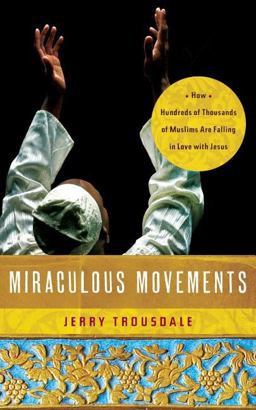 Miraculous Movements How Hundreds of Thousands of Muslims Are Falling in Love with Jesus  9781418547288 Front Cover