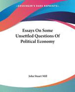 Essays on Some Unsettled Questions of Political Economy
