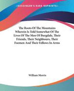 The Roots of the Mountain Wherein is Told Somewhat of the Lives of the Men of Burgdale, Their Friends, Their Neighbours, Their Foemen and Their Fellows in Arms
