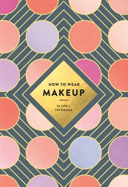 How to Wear Makeup 75 Tips + Tutorials  9781419723971 Front Cover