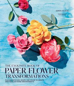 Exquisite Book of Paper Flower Transformations Playing with Size, Shape, and Color to Create Spectacular Paper Arrangements  9781419724121 Front Cover