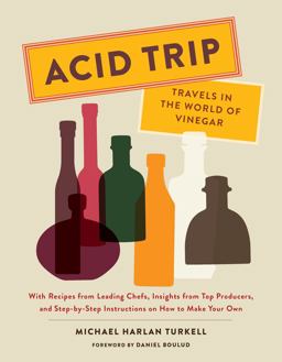 Acid Trip: Travels in the World of Vinegar With Recipes from Leading Chefs, Insights from Top Producers, and Step-By-Step Instructions on How to Make Your Own  9781419724176 Front Cover
