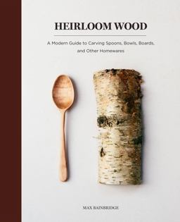 Heirloom Wood A Modern Guide to Carving Spoons, Bowls, Boards, and Other Homewares  9781419724763 Front Cover