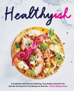 Healthyish A Cookbook with Seriously Satisfying, Truly Simple, Good-For-You (but Not Too Good-for-You) Recipes for Real Life  9781419726569 Front Cover