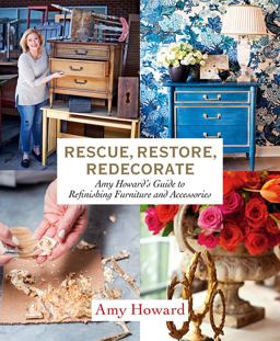 Rescue, Restore, Redecorate Amy Howard's Guide to Refinishing Furniture and Accessories  9781419729010 Front Cover