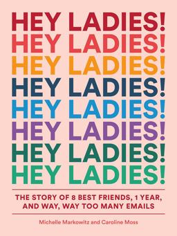 Hey Ladies! The Story of 8 Best Friends, 1 Year, and Way, Way Too Many Emails  9781419729133 Front Cover