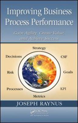 Improving Business Process Performance Gain Agility, Create Value, and Achieve Success  9781420072495 Front Cover