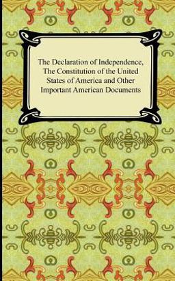 The Declaration of Independence, the Constitution of the United States of America with Amendments, and other Important American Documents
