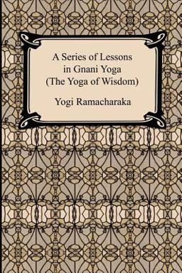 A Series of Lessons in Gnani Yoga (the Yoga of Wisdom)