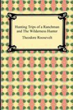 Hunting Trips of a Ranchman and the Wilderness Hunter