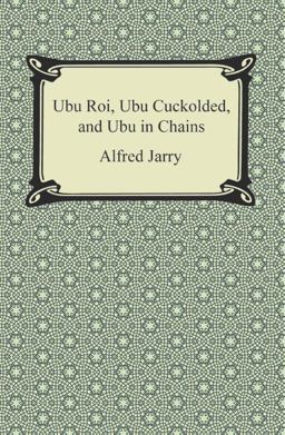 Ubu Roi, Ubu Cuckolded, and Ubu in Chains