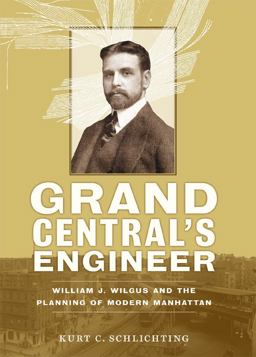 Grand Central's Engineer William J. Wilgus and the Planning of Modern Manhattan  9781421403021 Front Cover