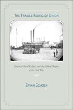 Fragile Fabric of Union Cotton, Federal Politics, and the Global Origins of the Civil War  9781421404042 Front Cover