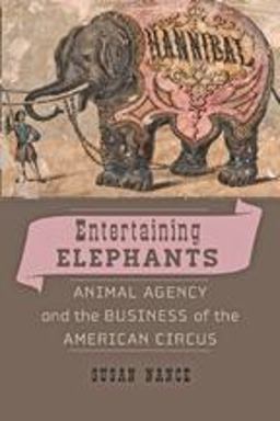 Entertaining Elephants Animal Agency and the Business of the American Circus  9781421408293 Front Cover