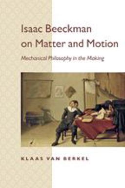 Isaac Beeckman on Matter and Motion Mechanical Philosophy in the Making  9781421409368 Front Cover