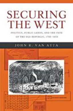 Securing the West Politics, Public Lands, and the Fate of the Old Republic, 1785-1850 2014 9781421412757 Front Cover