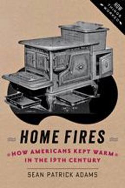 Home Fires How Americans Kept Warm in the Nineteenth Century  9781421413570 Front Cover