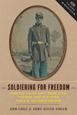Soldiering for Freedom How the Union Army Recruited, Trained, and Deployed the U. S. Colored Troops  9781421413600 Front Cover