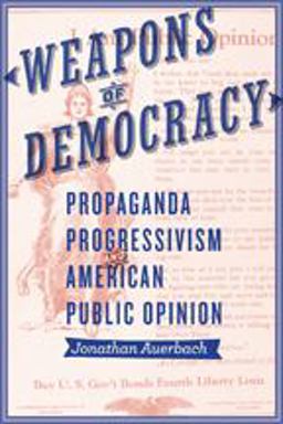 Weapons of Democracy Propaganda, Progressivism, and American Public Opinion  9781421417363 Front Cover