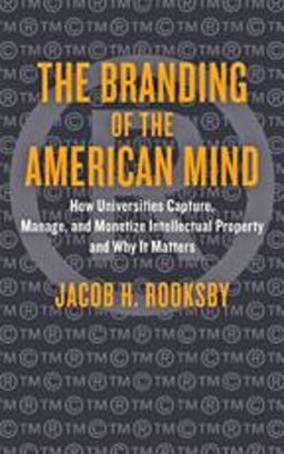 Branding of the American Mind How Universities Capture, Manage, and Monetize Intellectual Property and Why It Matters  9781421420806 Front Cover