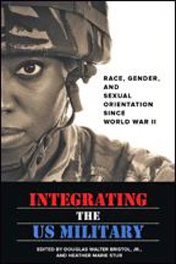 Integrating the US Military Race, Gender, and Sexual Orientation since World War II  9781421422473 Front Cover