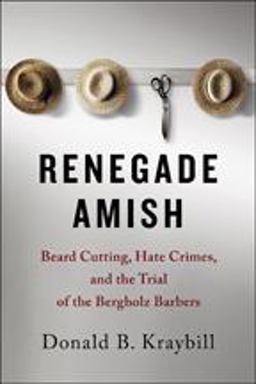Renegade Amish: Beard Cutting, Hate Crimes, and the Trial of the Bergholz Barbers  9781421425122 Front Cover