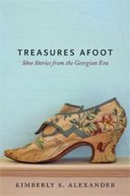 Treasures Underfoot The Pleasure of Shoes in Georgian America  9781421425849 Front Cover