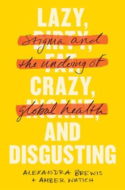 Lazy, Crazy, and Disgusting Stigma and the Undoing of Global Health  9781421443256 Front Cover