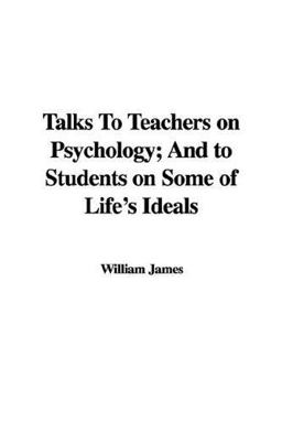 Talks to Teachers on Psychology and to Students on Some of Life's Ideals