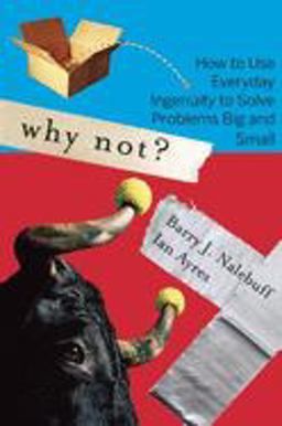 Why Not? How to Use Everyday Ingenuity to Solve Problems Big and Small  9781422104347 Front Cover
