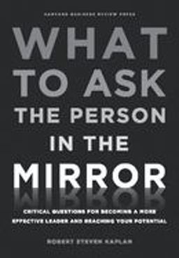 What to Ask the Person in the Mirror Critical Questions for Becoming a More Effective Leader and Reaching Your Potential  9781422170014 Front Cover