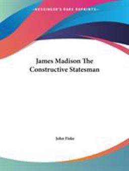 James Madison the Constructive Statesman