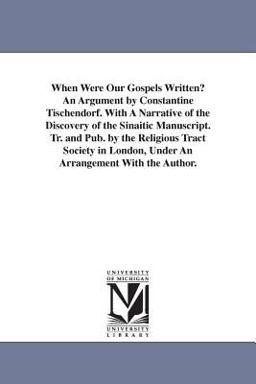 When Were Our Gospels Written? an Argument by Constantine Tischendorf with a Narrative of the Discovery of the Sinaitic Manuscript Tr and Pub by T