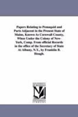 Papers Relating to Pemaquid and Parts Adjacent in the Present State of Maine, Known As Cornwall County, When under the Colon