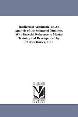 Intellectual Arithmetic, or, an Analysis of the Science of Numbers, with Especial Reference to Mental Training and Development by Charles Davies, Ll